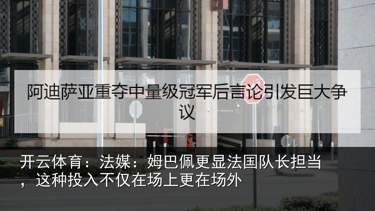 开云体育：法媒：姆巴佩更显法国队长担当，这种投入不仅在场上更在场外