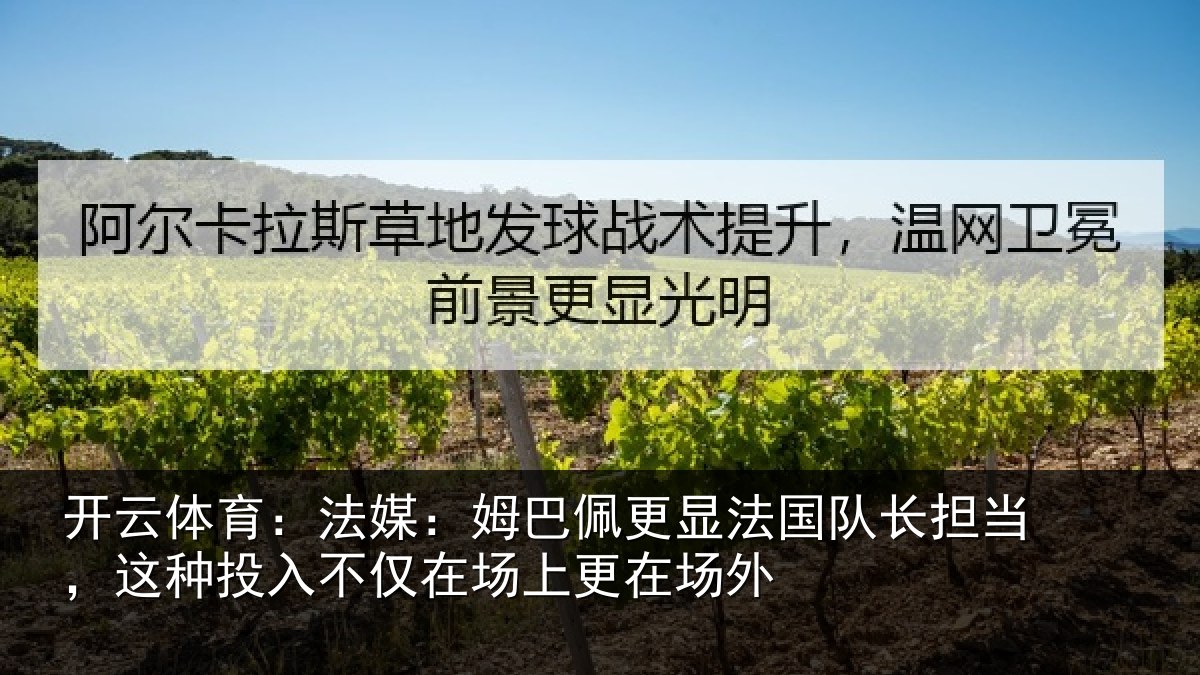 开云体育：法媒：姆巴佩更显法国队长担当，这种投入不仅在场上更在场外
