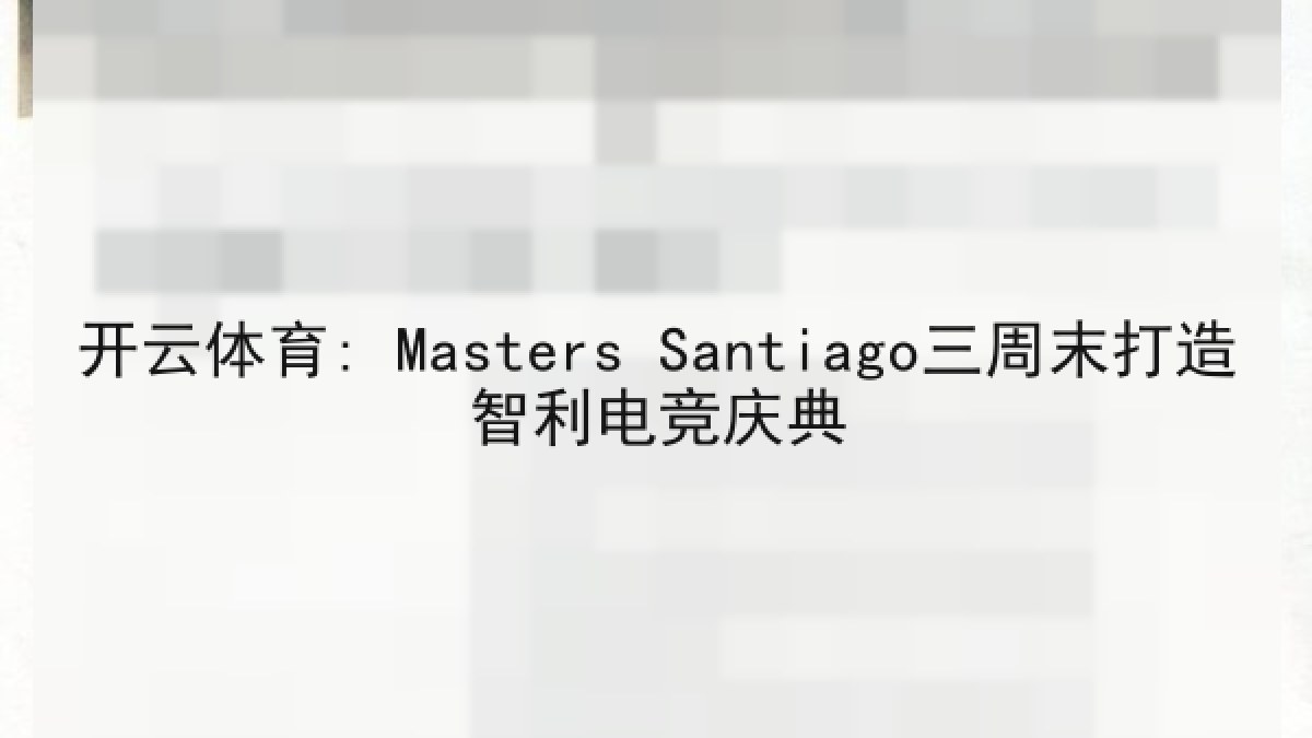 开云体育: Masters Santiago三周末打造智利电竞庆典 开云体育: Masters Santiago三周末打造智利电竞庆典