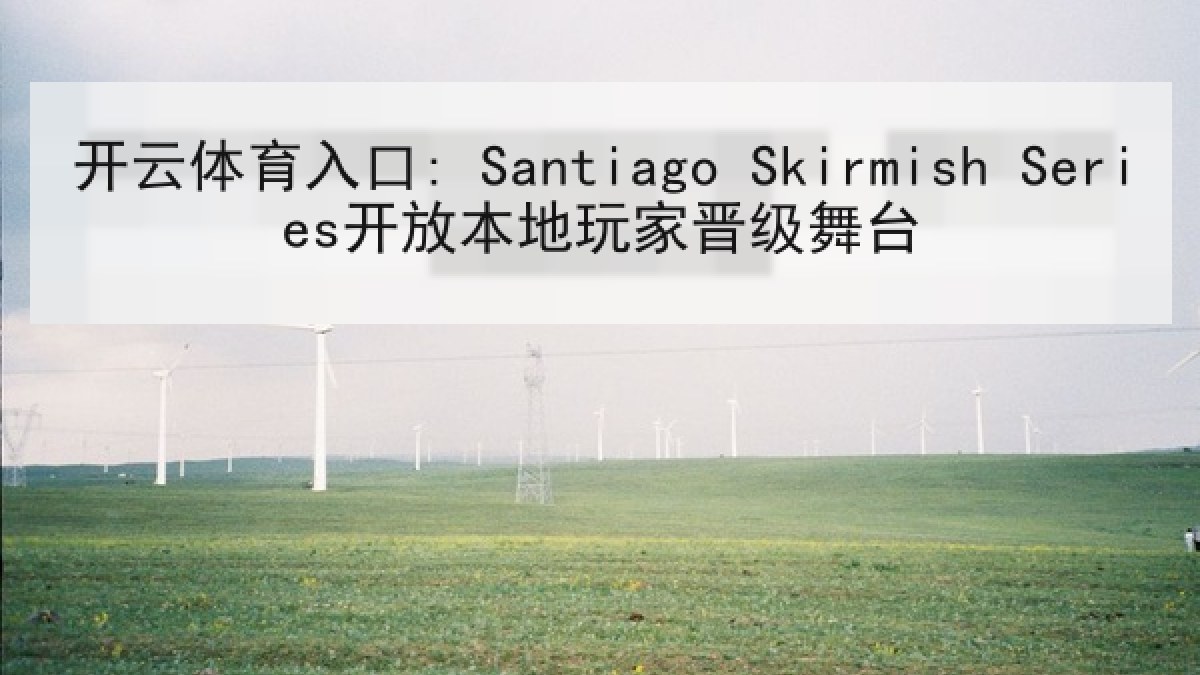 开云体育入口: Santiago Skirmish Series开放本地玩家晋级舞台 开云体育入口: Santiago Skirmish Series开放本地玩家晋级舞台