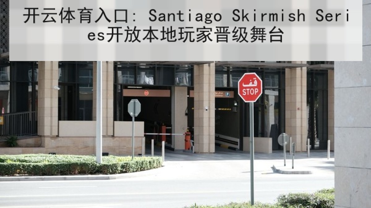 开云体育入口: Santiago Skirmish Series开放本地玩家晋级舞台