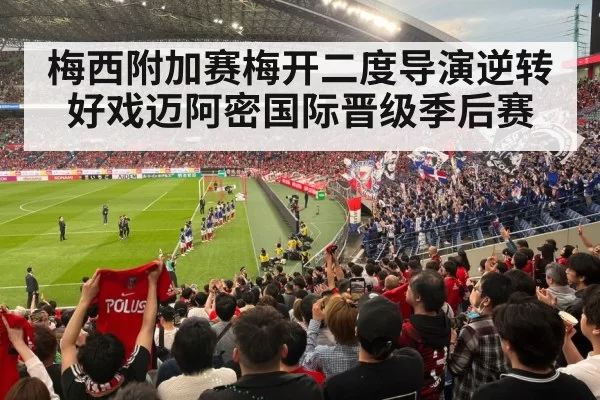 梅西附加赛梅开二度导演逆转好戏迈阿密国际晋级季后赛