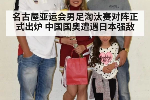 名古屋亚运会男足淘汰赛对阵正式出炉 中国国奥遭遇日本强敌